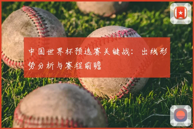 中国世界杯预选赛关键战：出线形势分析与赛程前瞻